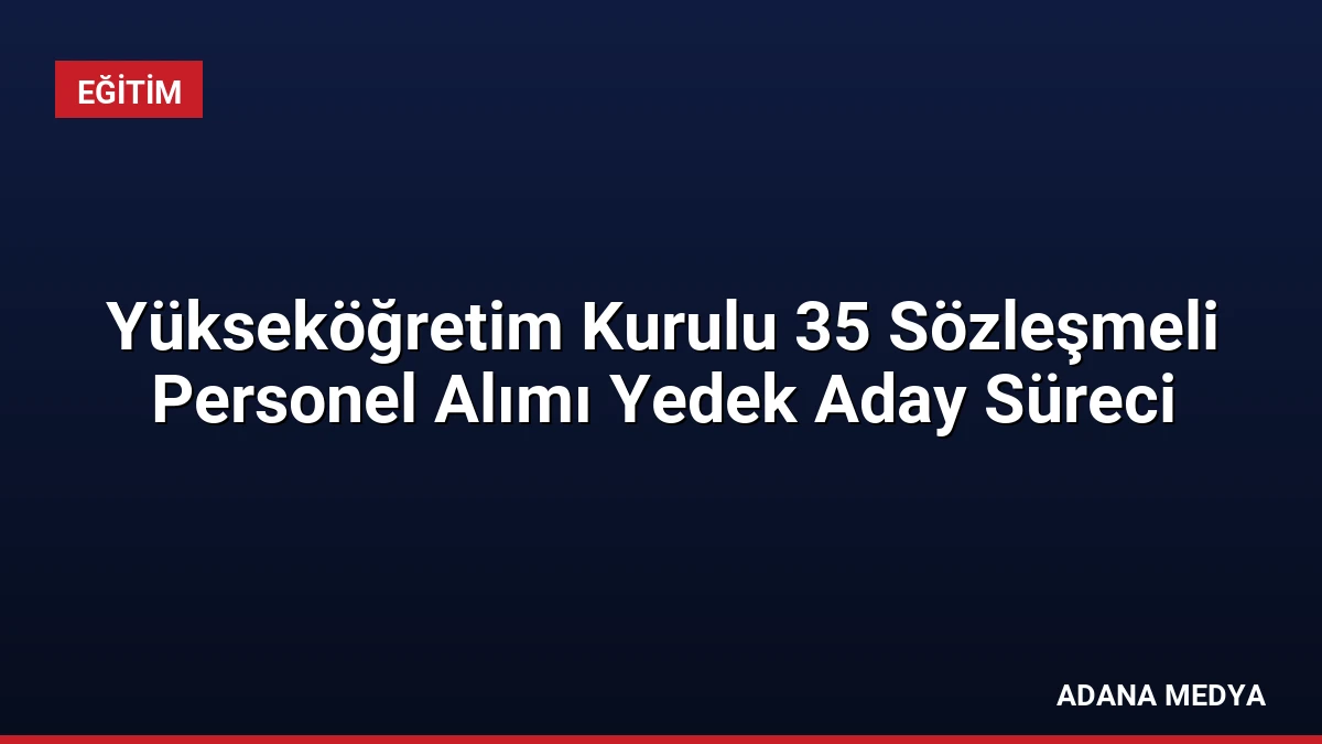 Yükseköğretim Kurulu 35 Sözleşmeli Personel Alımı Yedek Aday Süreci