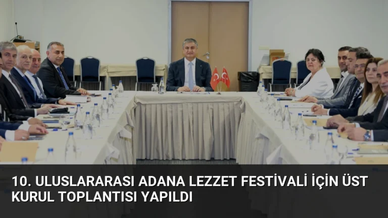 10. Uluslararası Adana Lezzet Festivali İçin Üst Kurul Toplantısı Yapıldı