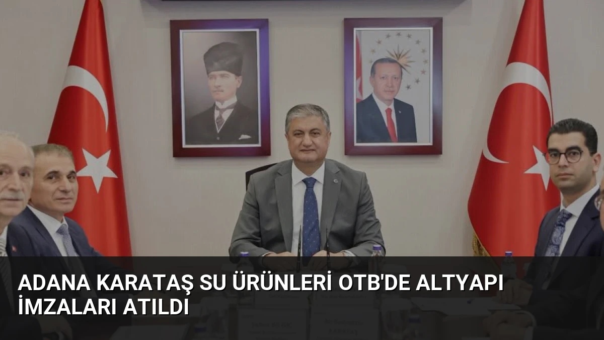 Adana Karataş Su Ürünleri OTB’de Altyapı İmzaları Atıldı