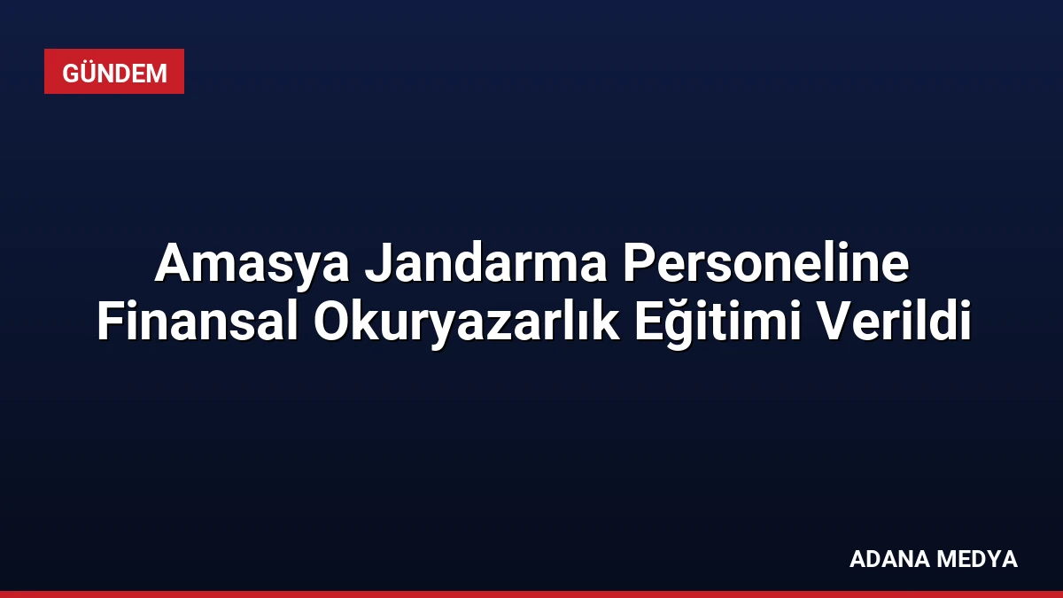 Amasya Jandarma Personeline Finansal Okuryazarlık Eğitimi Verildi