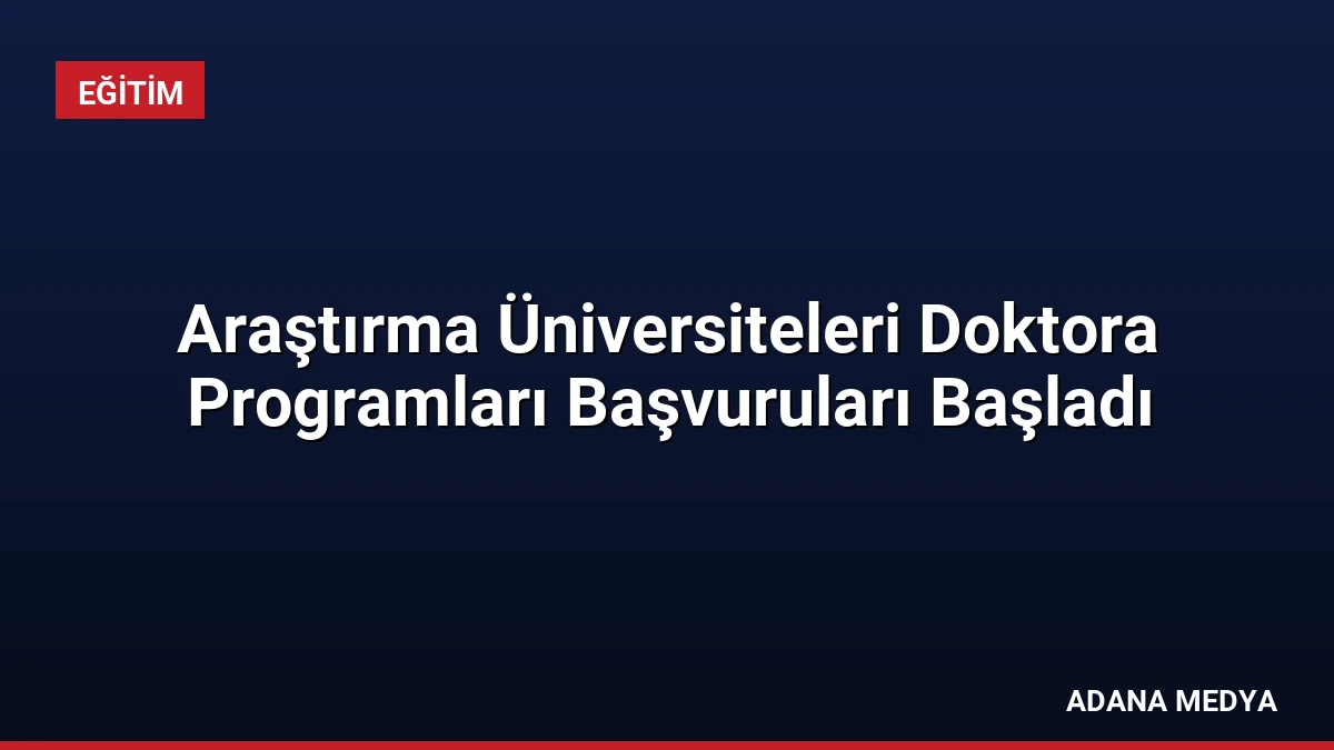 Araştırma Üniversiteleri Doktora Programları Başvuruları Başladı