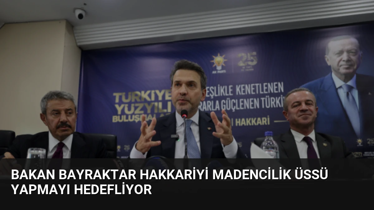 Bakan Bayraktar Hakkariyi Madencilik Üssü Yapmayı Hedefliyor
