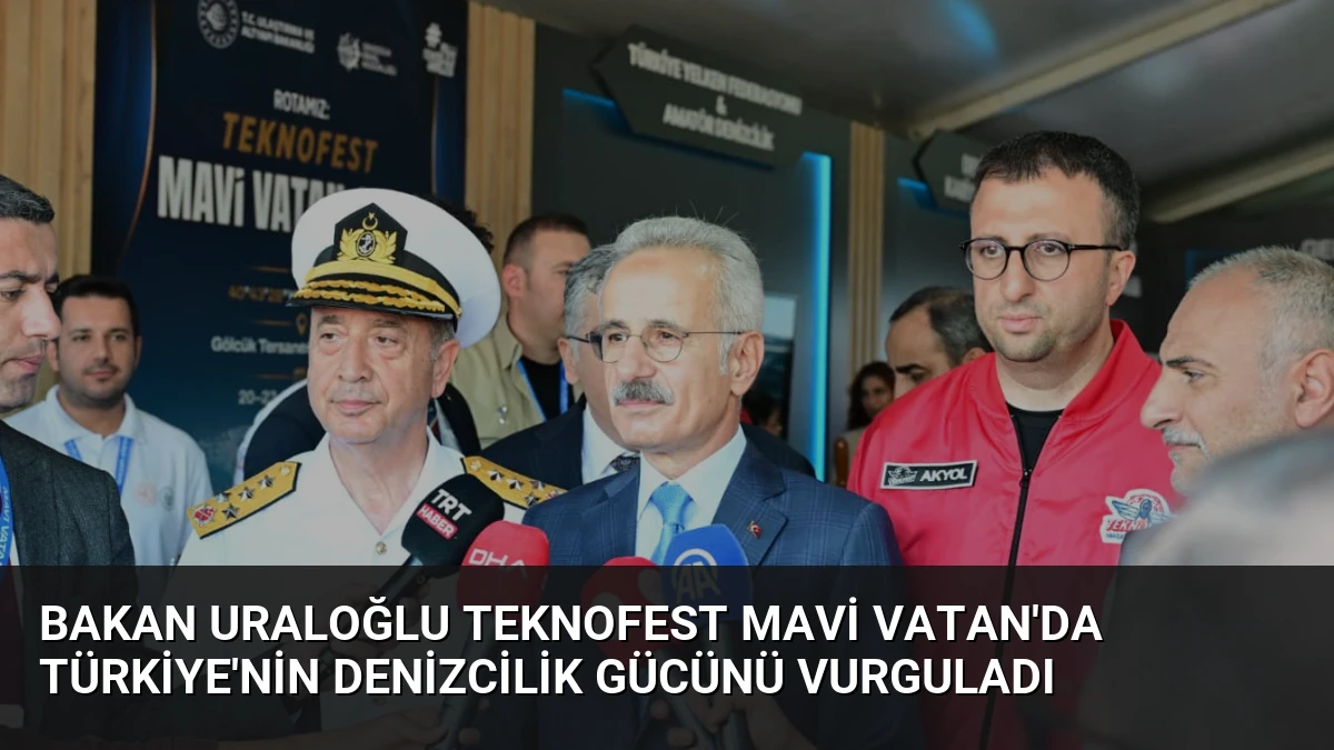 Bakan Uraloğlu TEKNOFEST Mavi Vatan’da Türkiye’nin Denizcilik Gücünü Vurguladı