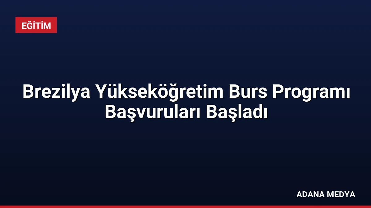 Brezilya Yükseköğretim Burs Programı Başvuruları Başladı