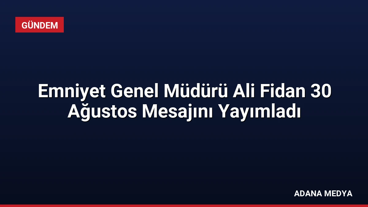 Emniyet Genel Müdürü Ali Fidan 30 Ağustos Mesajını Yayımladı