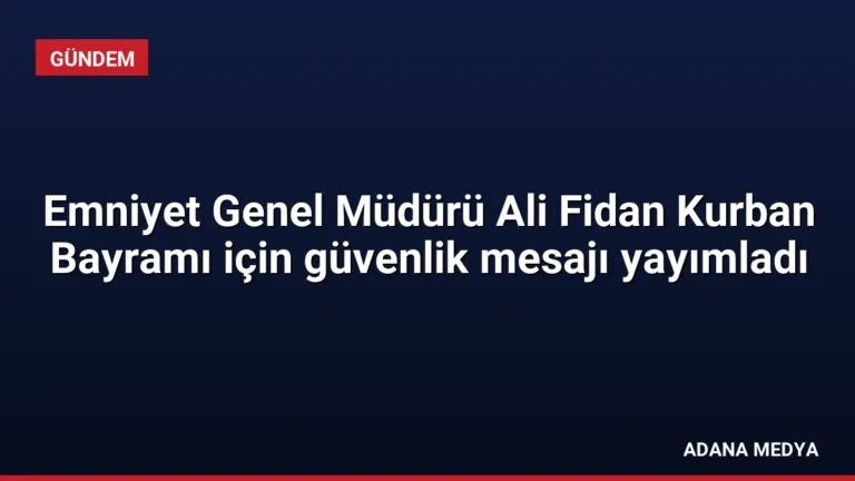 Emniyet Genel Müdürü Ali Fidan Kurban Bayramı için güvenlik mesajı yayımladı