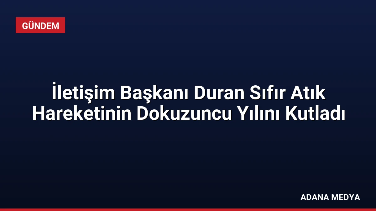 İletişim Başkanı Duran Sıfır Atık Hareketinin Dokuzuncu Yılını Kutladı
