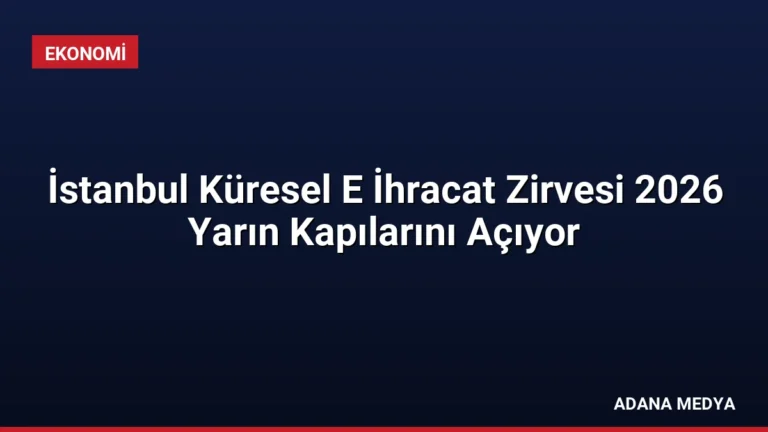 İstanbul Küresel E İhracat Zirvesi 2026 Yarın Kapılarını Açıyor