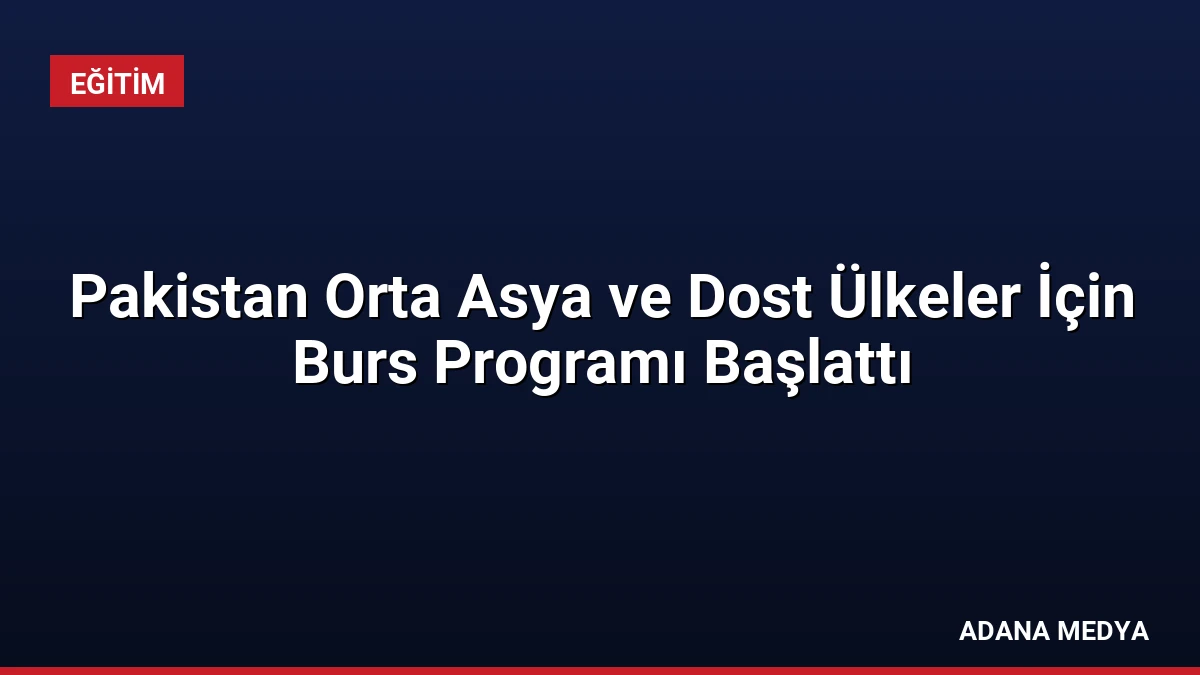 Pakistan Orta Asya ve Dost Ülkeler İçin Burs Programı Başlattı