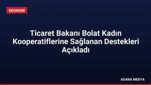 Ticaret Bakanı Bolat Kadın Kooperatiflerine Sağlanan Destekleri Açıkladı