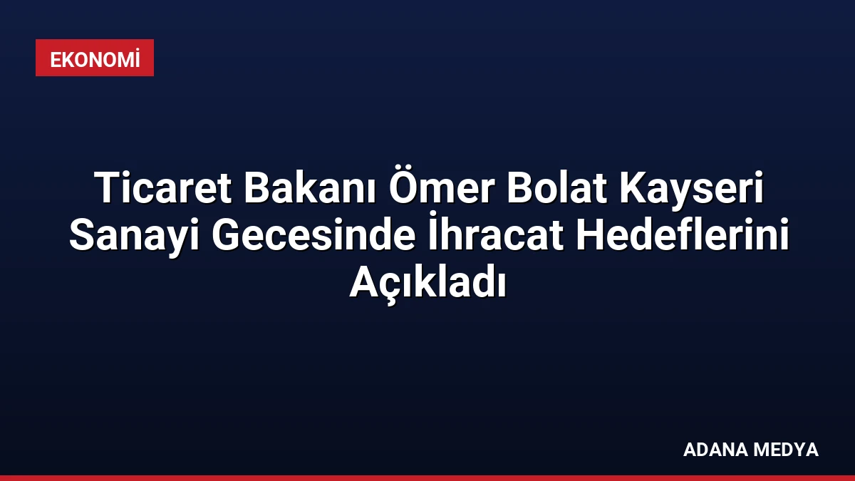 Ticaret Bakanı Ömer Bolat Kayseri Sanayi Gecesinde İhracat Hedeflerini Açıkladı