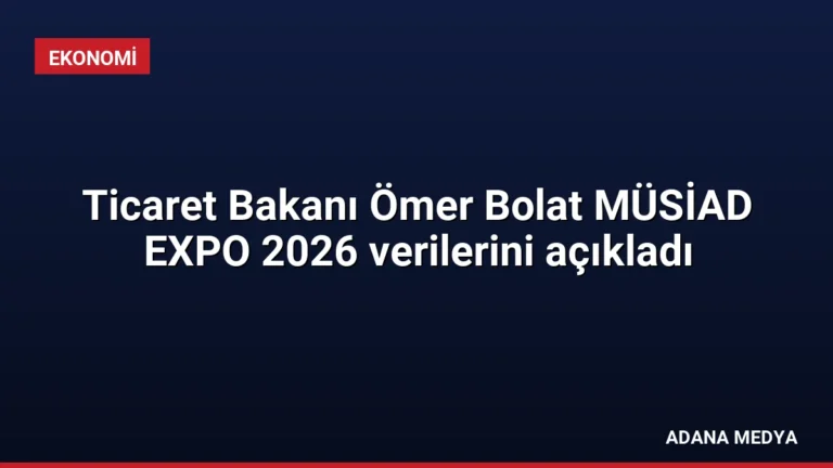 Ticaret Bakanı Ömer Bolat MÜSİAD EXPO 2026 verilerini açıkladı