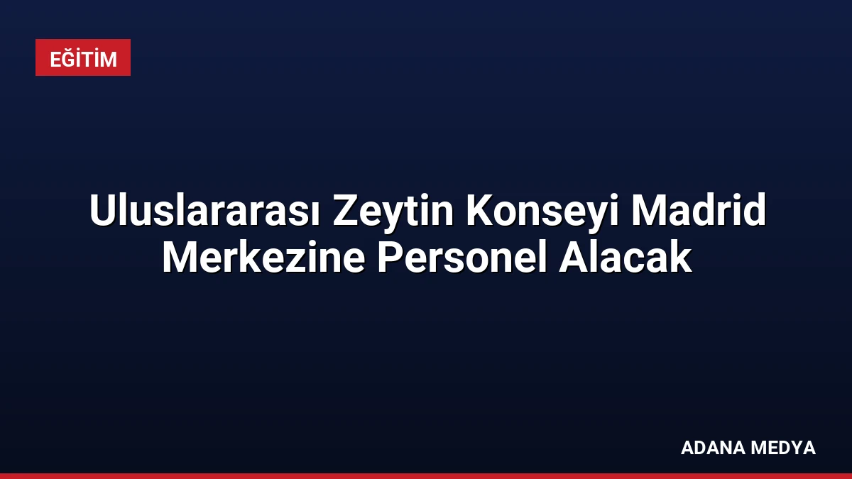 Uluslararası Zeytin Konseyi Madrid Merkezine Personel Alacak