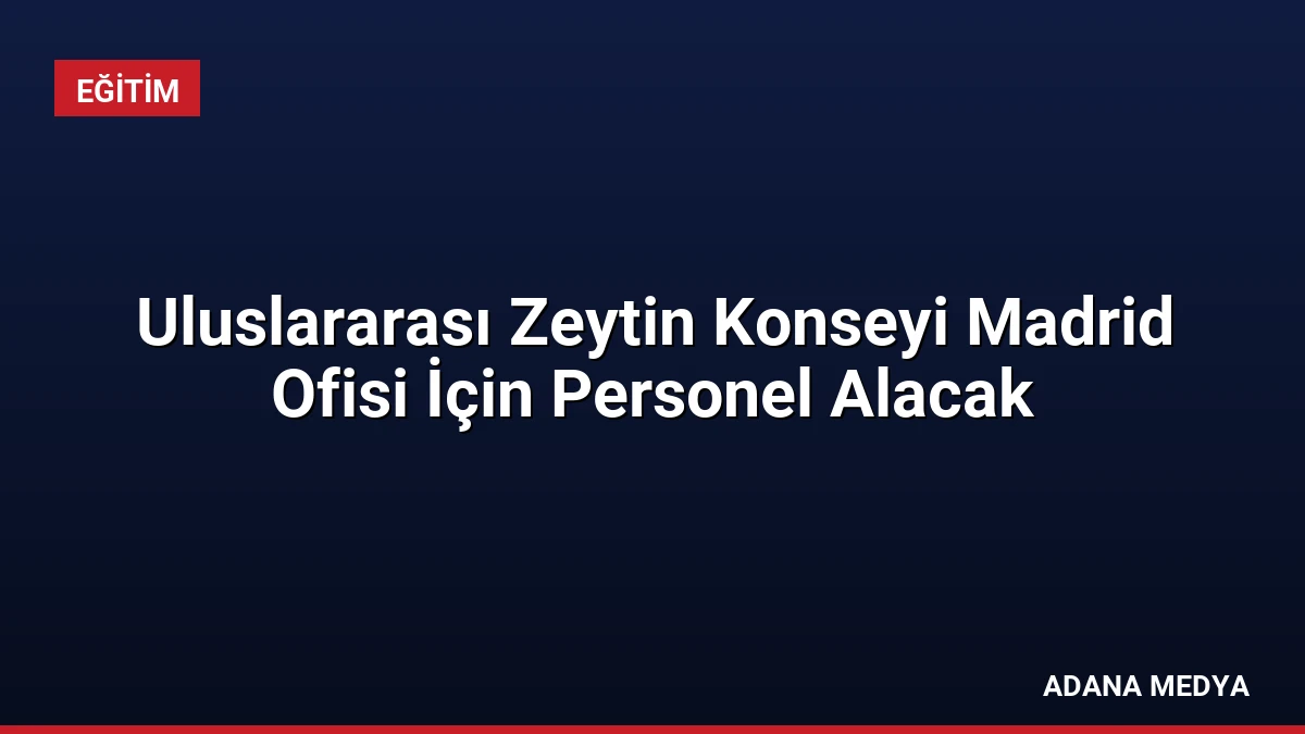 Uluslararası Zeytin Konseyi Madrid Ofisi İçin Personel Alacak