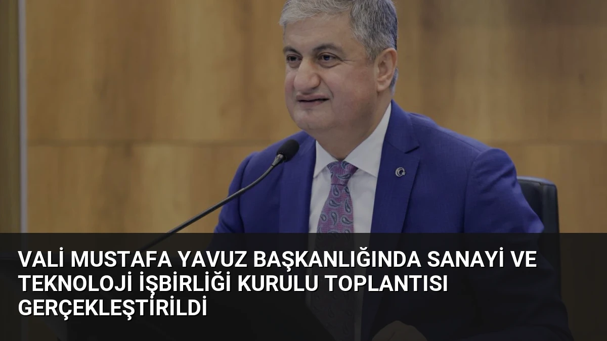 Vali Mustafa Yavuz Başkanlığında Sanayi ve Teknoloji İşbirliği Kurulu Toplantısı Gerçekleştirildi