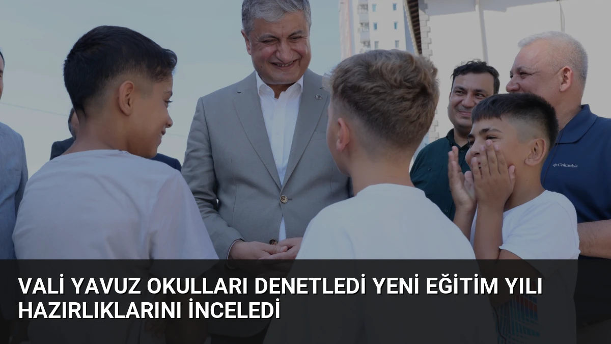 Vali Yavuz Okulları Denetledi Yeni Eğitim Yılı Hazırlıklarını İnceledi