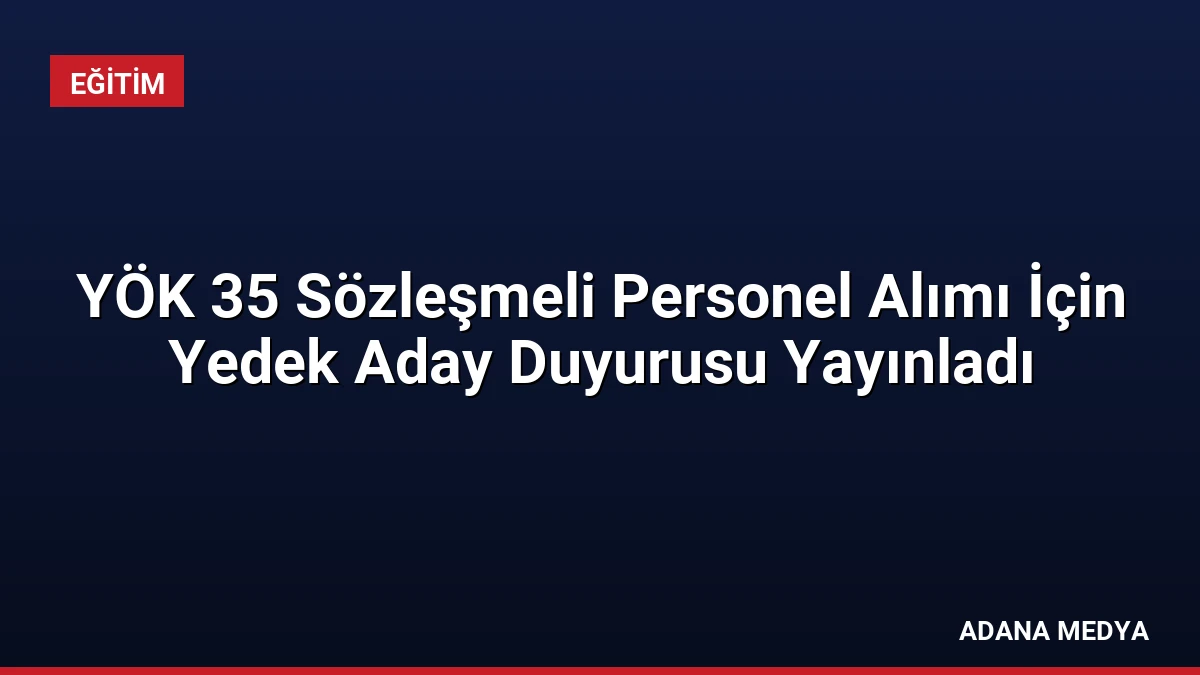 YÖK 35 Sözleşmeli Personel Alımı İçin Yedek Aday Duyurusu Yayınladı