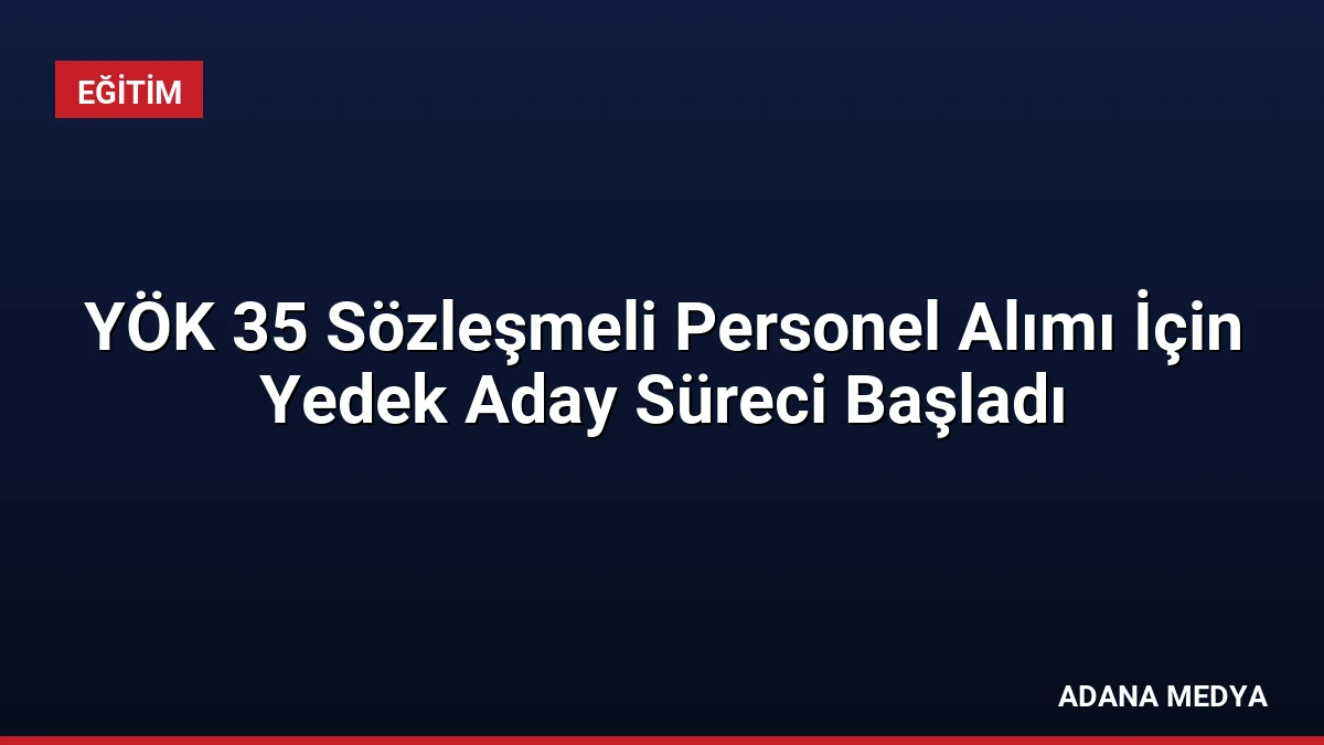 YÖK 35 Sözleşmeli Personel Alımı İçin Yedek Aday Süreci Başladı