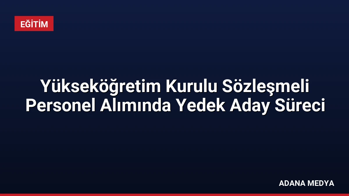 Yükseköğretim Kurulu Sözleşmeli Personel Alımında Yedek Aday Süreci