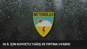 36 İl İçin Kuvvetli Yağış ve Fırtına Uyarısı