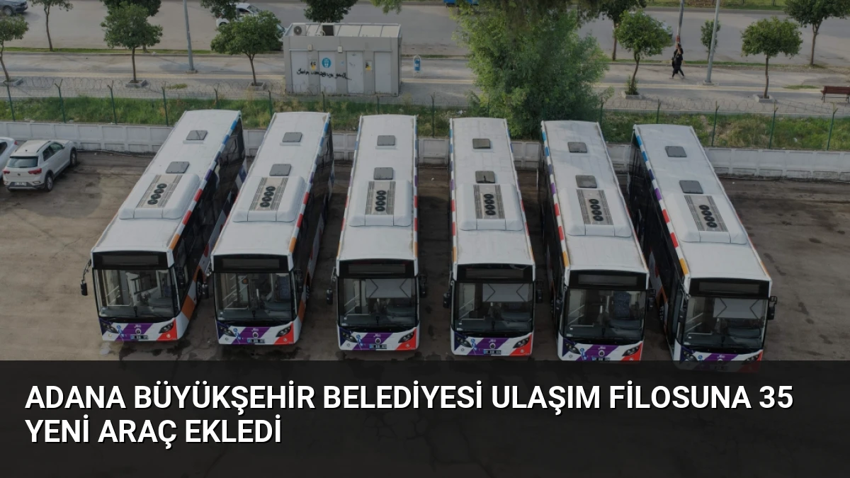 Adana Büyükşehir Belediyesi ulaşım filosuna 35 yeni araç ekledi