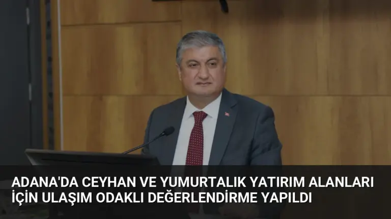 Adana'da Ceyhan ve Yumurtalık Yatırım Alanları İçin Ulaşım Odaklı Değerlendirme Yapıldı