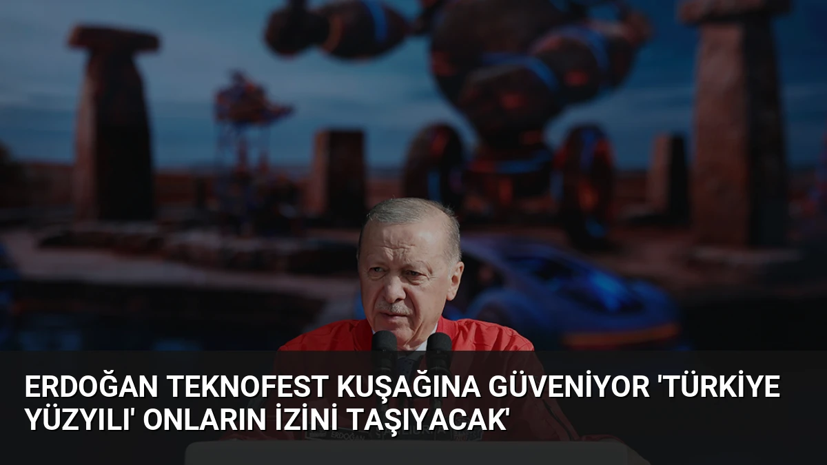 Erdoğan TEKNOFEST Kuşağına Güveniyor ‘Türkiye Yüzyılı’ Onların İzini Taşıyacak’