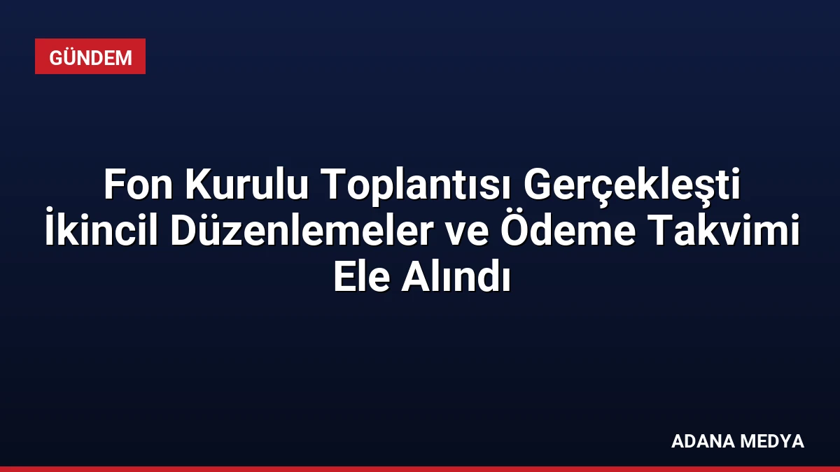 Fon Kurulu Toplantısı Gerçekleşti İkincil Düzenlemeler ve Ödeme Takvimi Ele Alındı