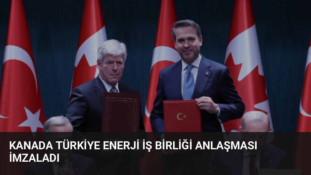 Kanada Türkiye Enerji İş Birliği Anlaşması İmzaladı