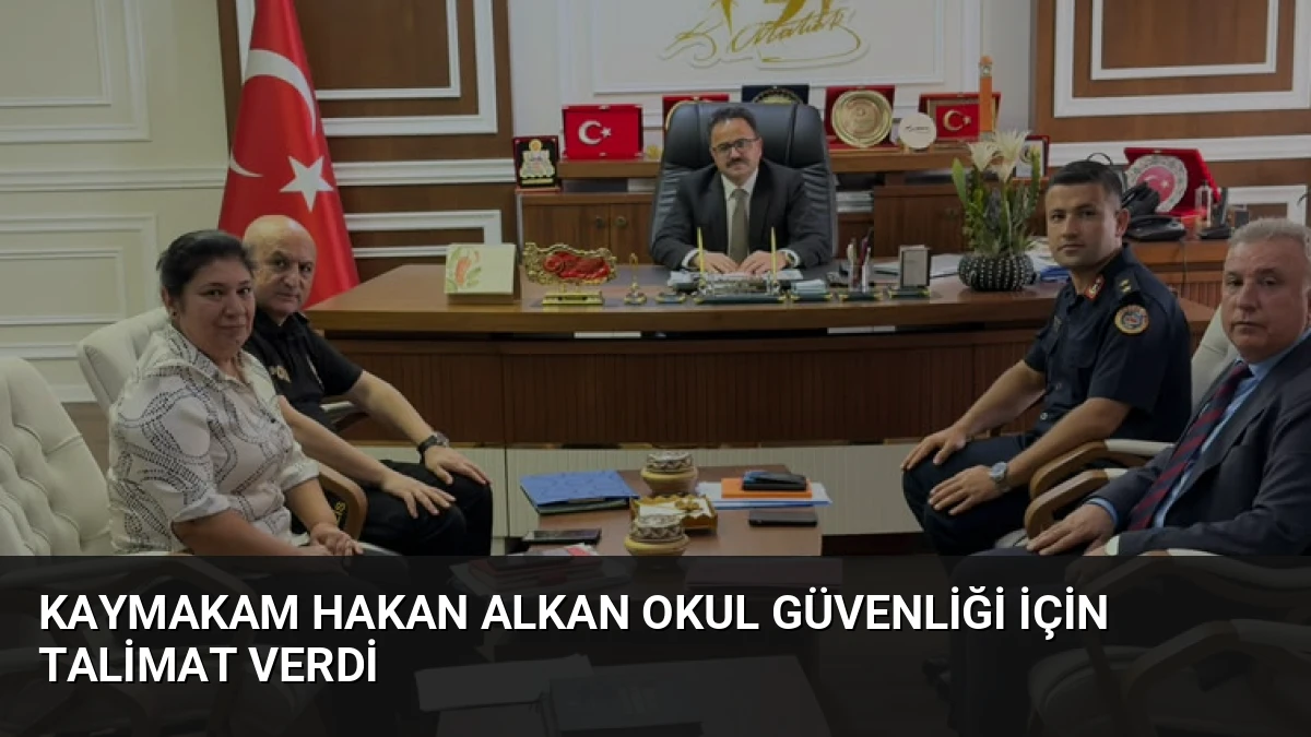 Kaymakam Hakan ALKAN okul güvenliği için talimat verdi