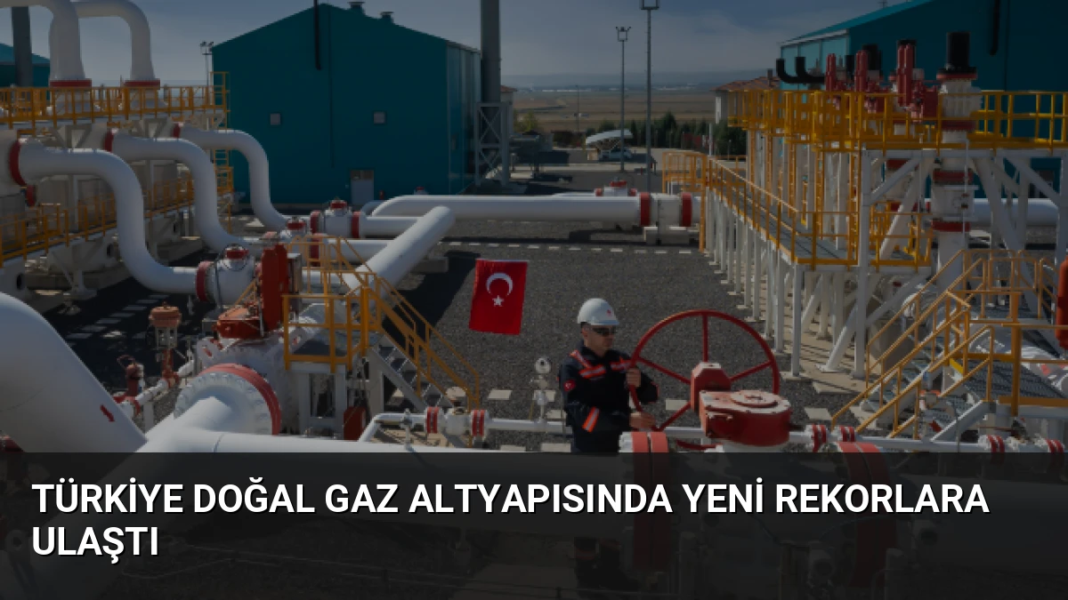 Türkiye Doğal Gaz Altyapısında Yeni Rekorlara Ulaştı