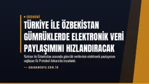 Türkiye ile Özbekistan Gümrüklerde Elektronik Veri Paylaşımını Hızlandıracak