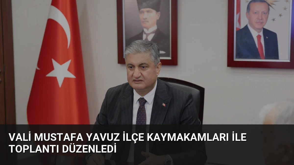 Vali Mustafa Yavuz İlçe Kaymakamları ile Toplantı Düzenledi